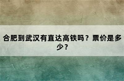 合肥到武汉有直达高铁吗？票价是多少？