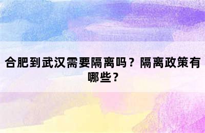 合肥到武汉需要隔离吗？隔离政策有哪些？