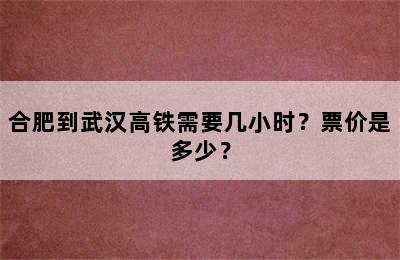 合肥到武汉高铁需要几小时？票价是多少？