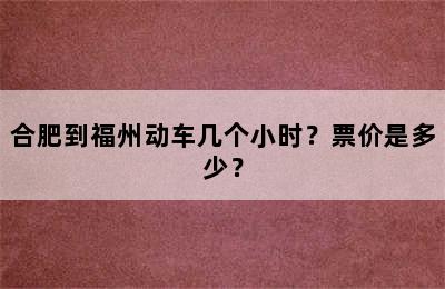 合肥到福州动车几个小时？票价是多少？