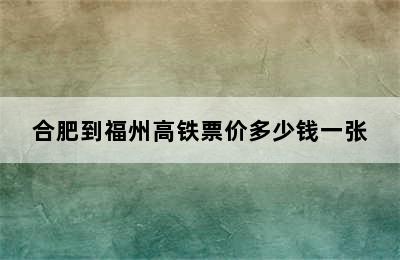 合肥到福州高铁票价多少钱一张