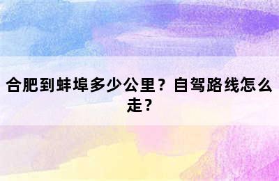 合肥到蚌埠多少公里？自驾路线怎么走？