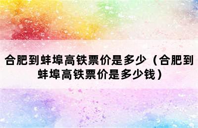 合肥到蚌埠高铁票价是多少（合肥到蚌埠高铁票价是多少钱）