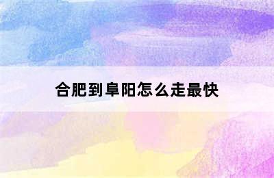 合肥到阜阳怎么走最快