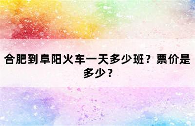 合肥到阜阳火车一天多少班？票价是多少？