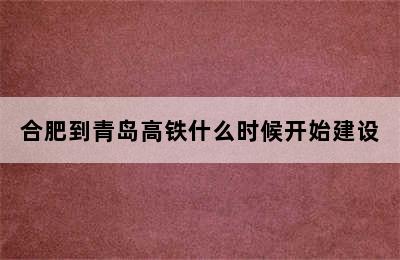 合肥到青岛高铁什么时候开始建设