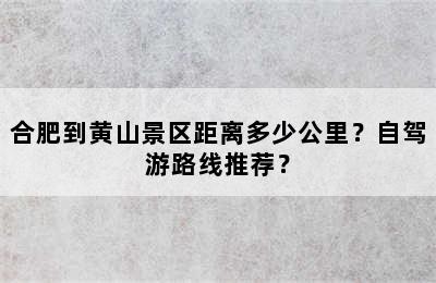 合肥到黄山景区距离多少公里？自驾游路线推荐？