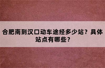 合肥南到汉口动车途经多少站？具体站点有哪些？
