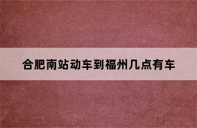 合肥南站动车到福州几点有车