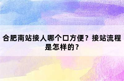 合肥南站接人哪个口方便？接站流程是怎样的？