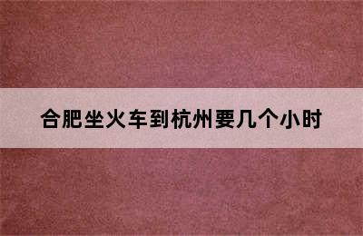 合肥坐火车到杭州要几个小时