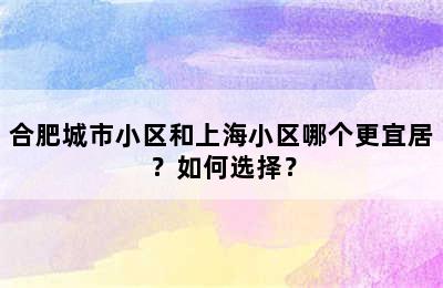 合肥城市小区和上海小区哪个更宜居？如何选择？