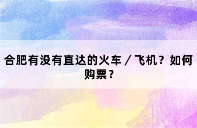 合肥有没有直达的火车／飞机？如何购票？