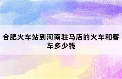 合肥火车站到河南驻马店的火车和客车多少钱