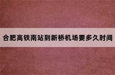 合肥高铁南站到新桥机场要多久时间