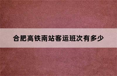 合肥高铁南站客运班次有多少