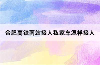 合肥高铁南站接人私家车怎样接人