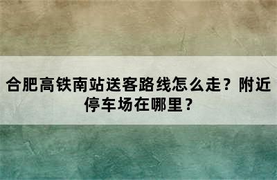 合肥高铁南站送客路线怎么走？附近停车场在哪里？