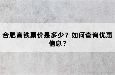 合肥高铁票价是多少？如何查询优惠信息？