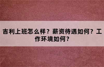 吉利上班怎么样？薪资待遇如何？工作环境如何？