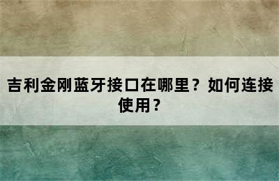 吉利金刚蓝牙接口在哪里？如何连接使用？