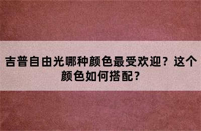 吉普自由光哪种颜色最受欢迎？这个颜色如何搭配？