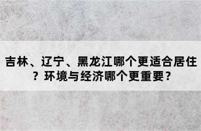 吉林、辽宁、黑龙江哪个更适合居住？环境与经济哪个更重要？