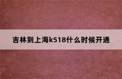 吉林到上海k518什么时候开通