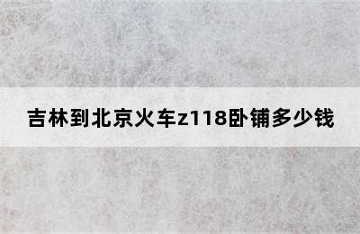 吉林到北京火车z118卧铺多少钱