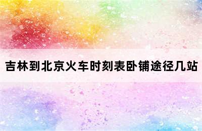 吉林到北京火车时刻表卧铺途径几站