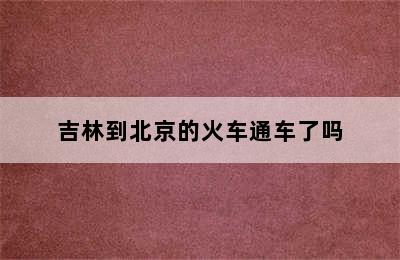 吉林到北京的火车通车了吗