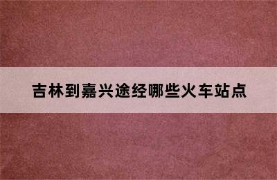 吉林到嘉兴途经哪些火车站点