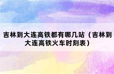 吉林到大连高铁都有哪几站（吉林到大连高铁火车时刻表）