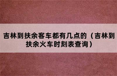 吉林到扶余客车都有几点的（吉林到扶余火车时刻表查询）