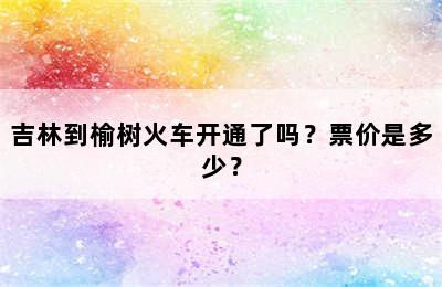 吉林到榆树火车开通了吗？票价是多少？