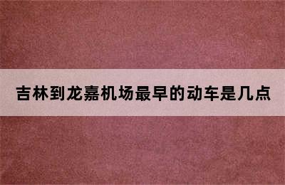 吉林到龙嘉机场最早的动车是几点