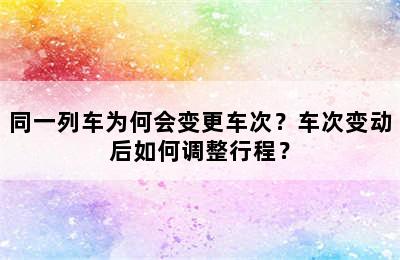 同一列车为何会变更车次？车次变动后如何调整行程？