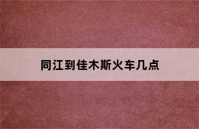 同江到佳木斯火车几点