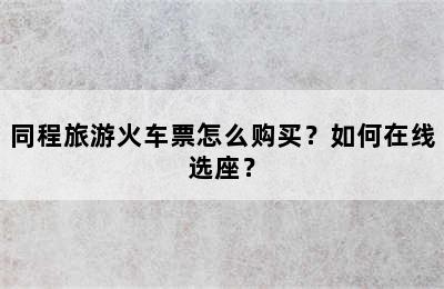 同程旅游火车票怎么购买？如何在线选座？