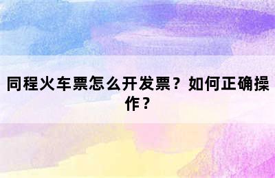 同程火车票怎么开发票？如何正确操作？