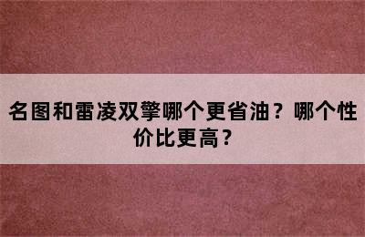 名图和雷凌双擎哪个更省油？哪个性价比更高？