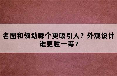 名图和领动哪个更吸引人？外观设计谁更胜一筹？