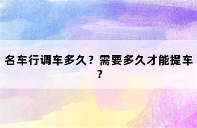 名车行调车多久？需要多久才能提车？