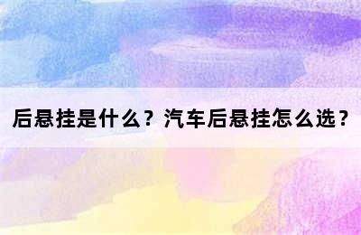 后悬挂是什么？汽车后悬挂怎么选？