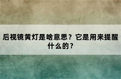 后视镜黄灯是啥意思？它是用来提醒什么的？