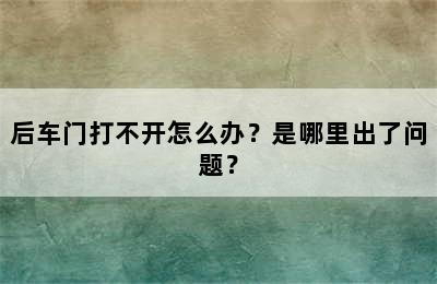 后车门打不开怎么办？是哪里出了问题？