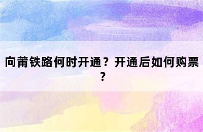 向莆铁路何时开通？开通后如何购票？