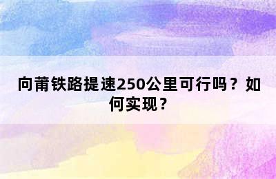 向莆铁路提速250公里可行吗？如何实现？