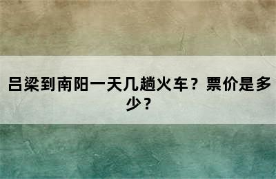 吕梁到南阳一天几趟火车？票价是多少？