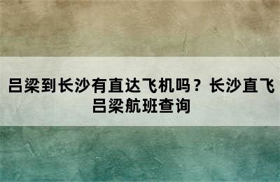 吕梁到长沙有直达飞机吗？长沙直飞吕梁航班查询